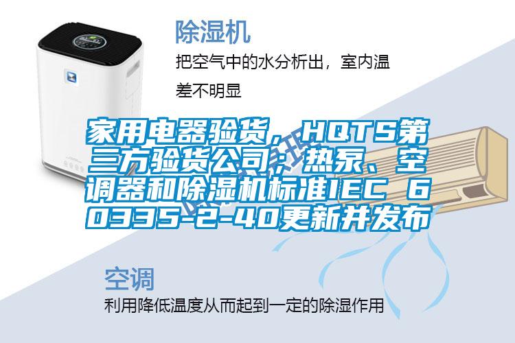 家用電器驗貨，HQTS第三方驗貨公司；熱泵、空調器和除濕機標準IEC 60335-2-40更新并發布