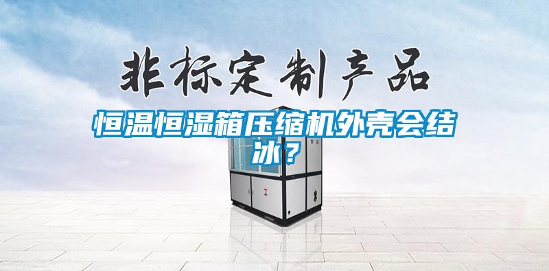 恒溫恒濕箱壓縮機外殼會結冰？