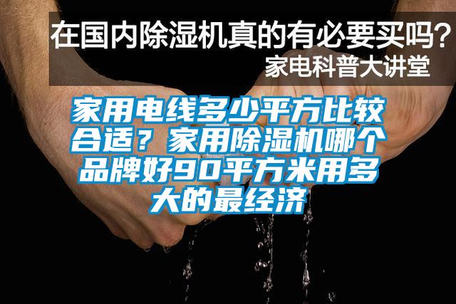家用電線多少平方比較合適？家用除濕機哪個品牌好90平方米用多大的最經(jīng)濟