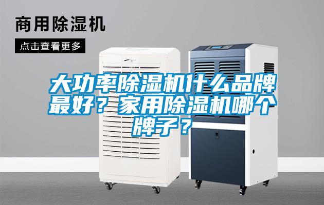 大功率除濕機(jī)什么品牌最好？家用除濕機(jī)哪個牌子？