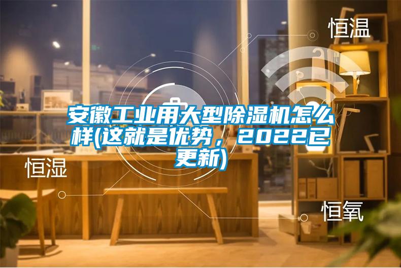 安徽工業(yè)用大型除濕機怎么樣(這就是優(yōu)勢，2022已更新)