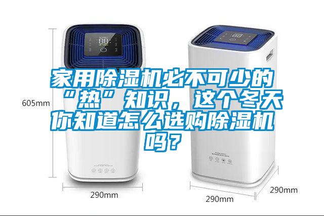 家用除濕機必不可少的“熱”知識,這個冬天你知道怎么選購除濕機嗎?