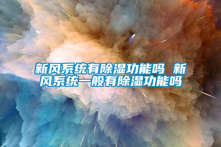 新風系統(tǒng)有除濕功能嗎 新風系統(tǒng)一般有除濕功能嗎