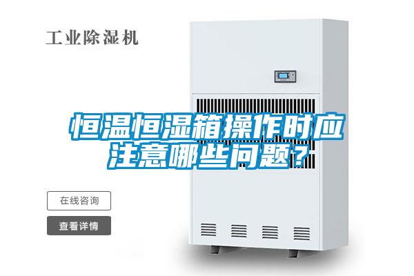 恒溫恒濕箱操作時應注意哪些問題?