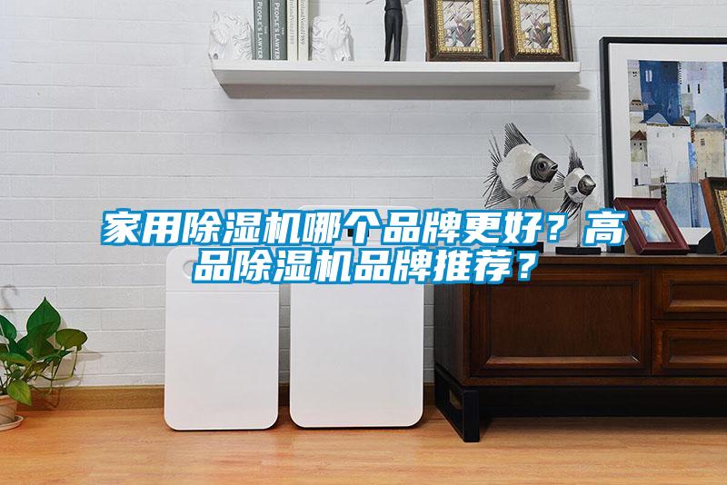 家用除濕機(jī)哪個(gè)品牌更好？高品除濕機(jī)品牌推薦？