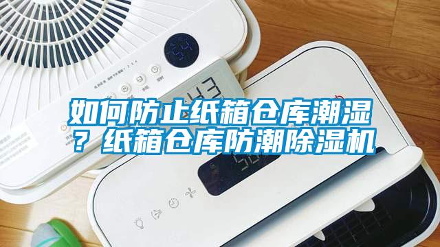 如何防止紙箱倉庫潮濕？紙箱倉庫防潮除濕機