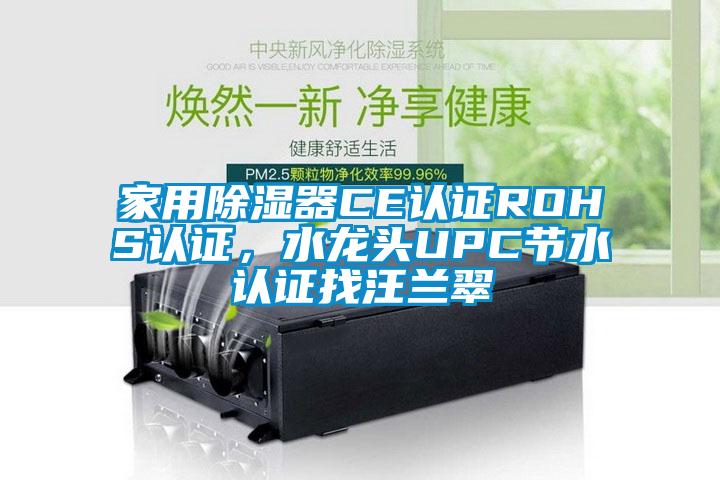 家用除濕器CE認證ROHS認證，水龍頭UPC節(jié)水認證找汪蘭翠