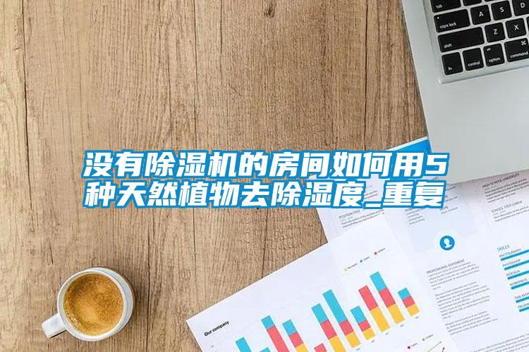沒(méi)有除濕機(jī)的房間如何用5種天然植物去除濕度_重復(fù)