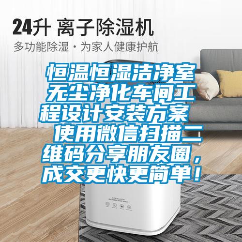 恒溫恒濕潔凈室無塵凈化車間工程設計安裝方案 使用微信掃描二維碼分享朋友圈,成交更快更簡單!