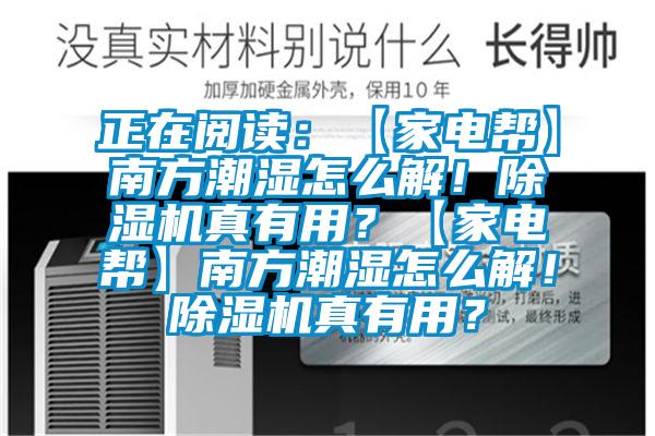 正在閱讀：【家電幫】南方潮濕怎么解！除濕機真有用？【家電幫】南方潮濕怎么解！除濕機真有用？