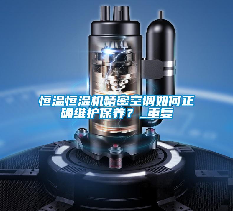 恒溫恒濕機(jī)精密空調(diào)如何正確維護(hù)保養(yǎng)?_重復(fù)
