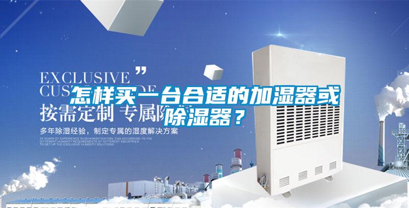 怎樣買一臺(tái)合適的加濕器或除濕器？