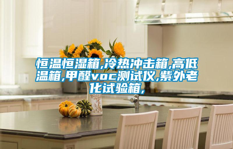 恒溫恒濕箱,冷熱沖擊箱,高低溫箱,甲醛voc測(cè)試儀,紫外老化試驗(yàn)箱,