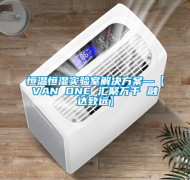 恒溫恒濕實驗室解決方案—【VAN ONE 匯聚萬千 融達(dá)致遠(yuǎn)】