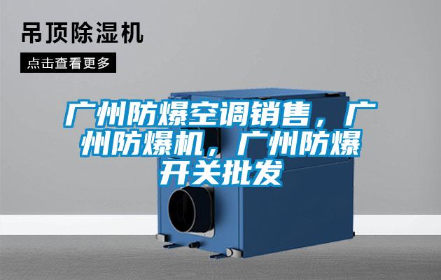 廣州防爆空調銷售，廣州防爆機，廣州防爆開關批發