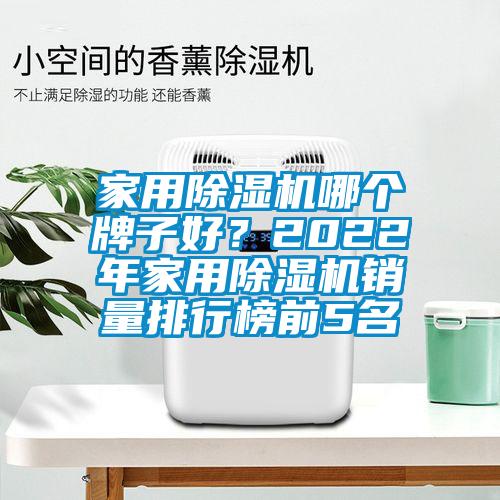 家用除濕機哪個牌子好？2022年家用除濕機銷量排行榜前5名