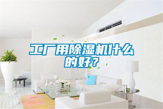 工廠用除濕機(jī)什么的好？