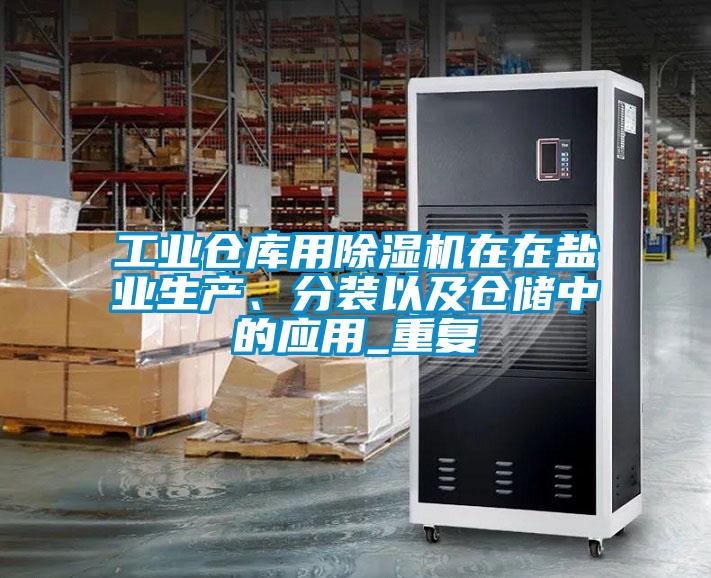 工業倉庫用除濕機在在鹽業生產、分裝以及倉儲中的應用_重復