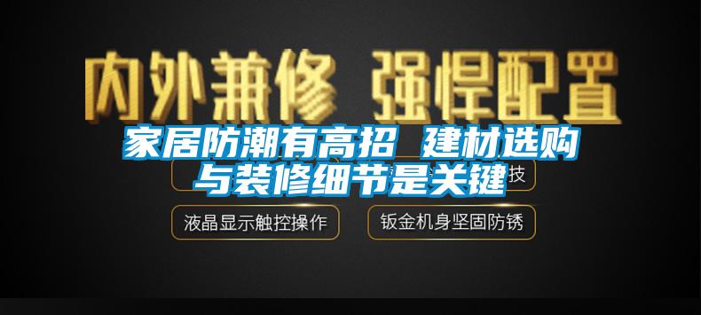 家居防潮有高招 建材選購與裝修細節(jié)是關鍵