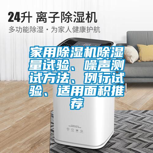 家用除濕機(jī)除濕量試驗(yàn)、噪聲測(cè)試方法、例行試驗(yàn)、適用面積推薦