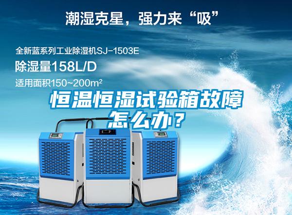 恒溫恒濕試驗(yàn)箱故障怎么辦？