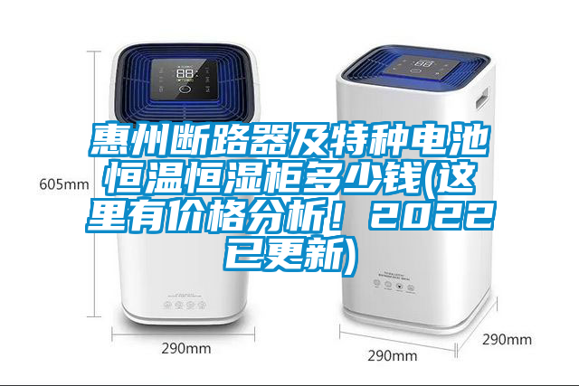 惠州斷路器及特種電池恒溫恒濕柜多少錢(這里有價(jià)格分析!2022已更新)