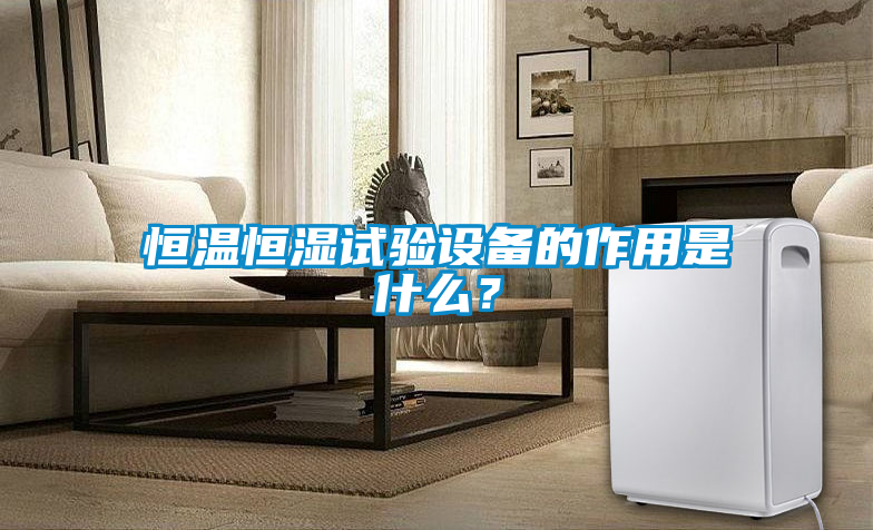 恒溫恒濕試驗設備的作用是什么？