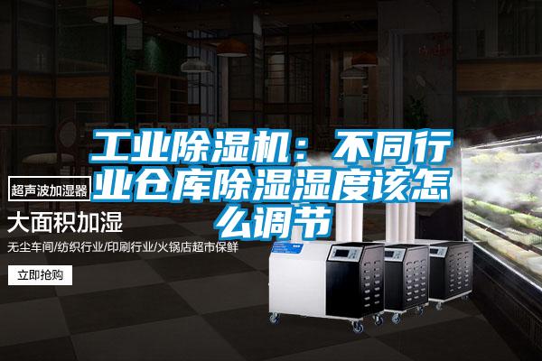 工業除濕機:不同行業倉庫除濕濕度該怎么調節