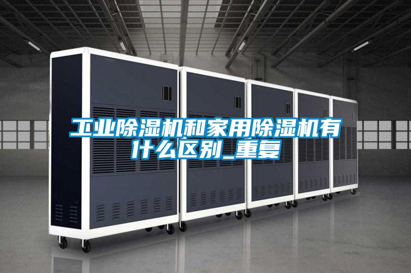 工業(yè)除濕機和家用除濕機有什么區(qū)別_重復(fù)