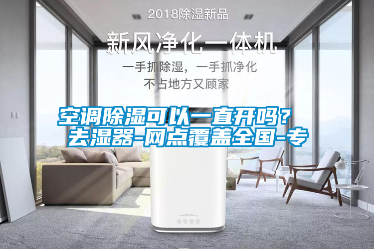 空調(diào)除濕可以一直開嗎？ 去濕器-網(wǎng)點(diǎn)覆蓋全國-專