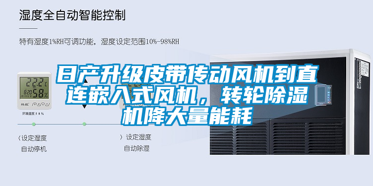 日產(chǎn)升級(jí)皮帶傳動(dòng)風(fēng)機(jī)到直連嵌入式風(fēng)機(jī)，轉(zhuǎn)輪除濕機(jī)降大量能耗