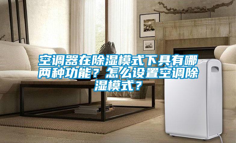 空調器在除濕模式下具有哪兩種功能？怎么設置空調除濕模式？