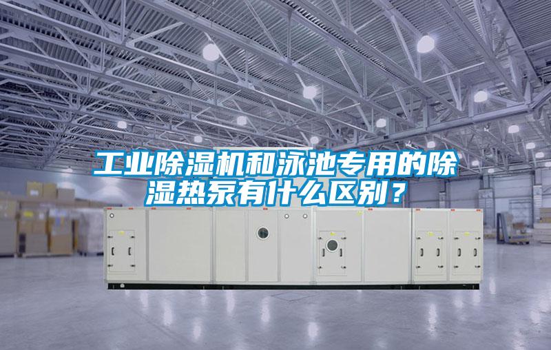 工業除濕機和泳池專用的除濕熱泵有什么區別？