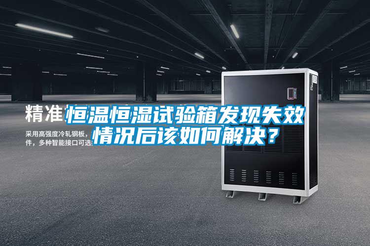 恒溫恒濕試驗箱發現失效情況后該如何解決?