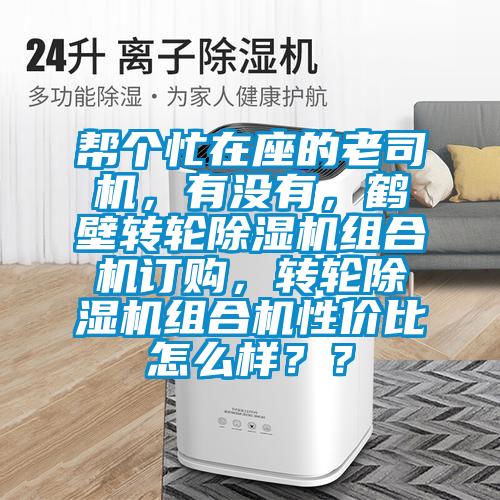幫個忙在座的老司機，有沒有，鶴壁轉(zhuǎn)輪除濕機組合機訂購，轉(zhuǎn)輪除濕機組合機性價比怎么樣？？