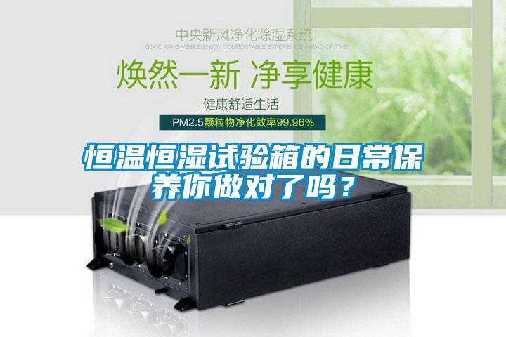 恒溫恒濕試驗(yàn)箱的日常保養(yǎng)你做對了嗎？
