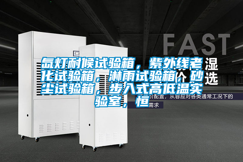 氙燈耐候試驗(yàn)箱，紫外線老化試驗(yàn)箱，淋雨試驗(yàn)箱，砂塵試驗(yàn)箱，步入式高低溫實(shí)驗(yàn)室，恒