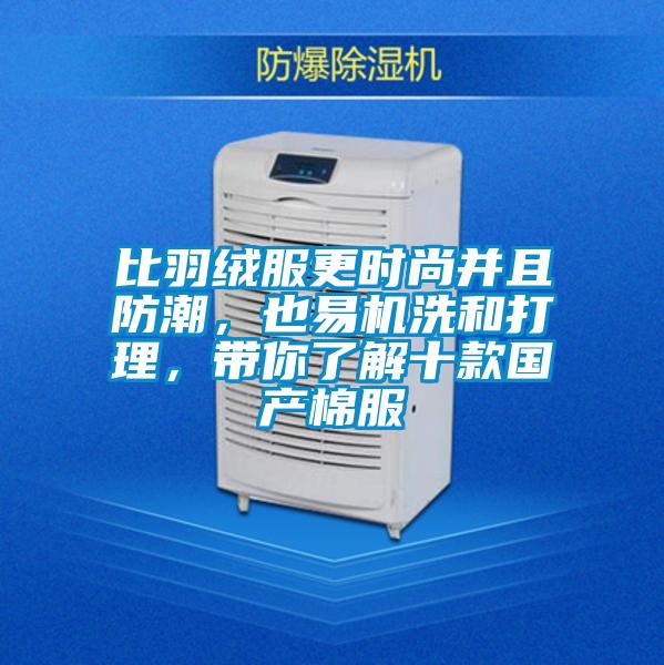 比羽絨服更時尚并且防潮，也易機洗和打理，帶你了解十款國產棉服