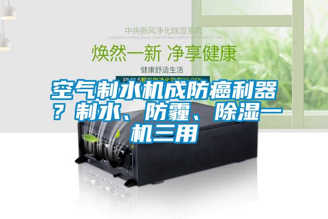 空氣制水機成防癌利器？制水、防霾、除濕一機三用