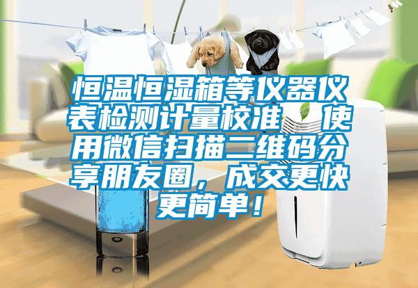 恒溫恒濕箱等儀器儀表檢測(cè)計(jì)量校準(zhǔn) 使用微信掃描二維碼分享朋友圈,成交更快更簡(jiǎn)單!