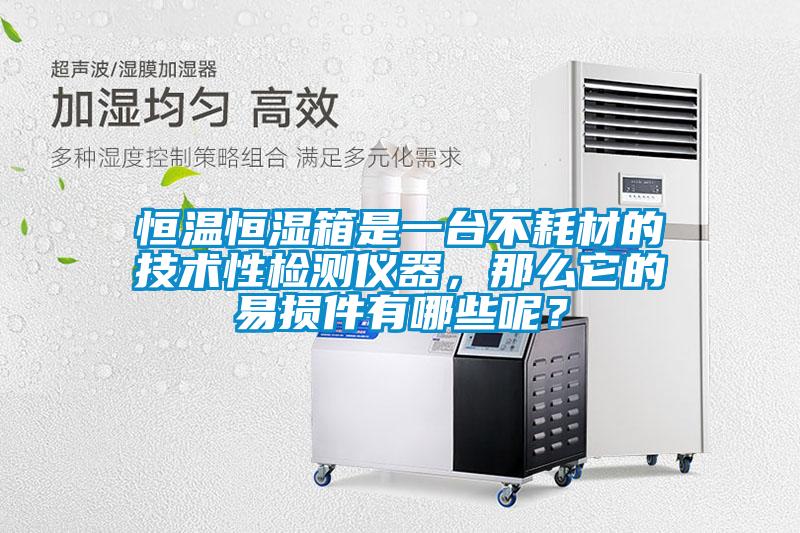 恒溫恒濕箱是一臺不耗材的技術(shù)性檢測儀器,那么它的易損件有哪些呢?