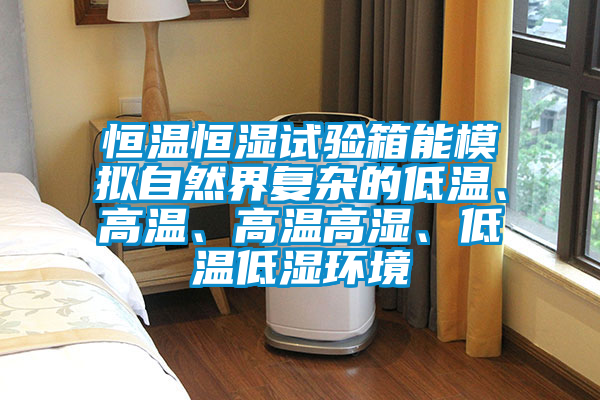 恒溫恒濕試驗(yàn)箱能模擬自然界復(fù)雜的低溫、高溫、高溫高濕、低溫低濕環(huán)境