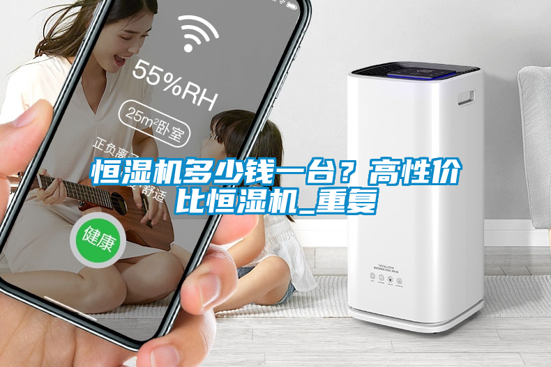 恒濕機多少錢一臺？高性價比恒濕機_重復