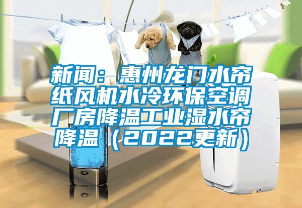 新聞：惠州龍門水簾紙風機水冷環?？照{廠房降溫工業濕水簾降溫（2022更新）