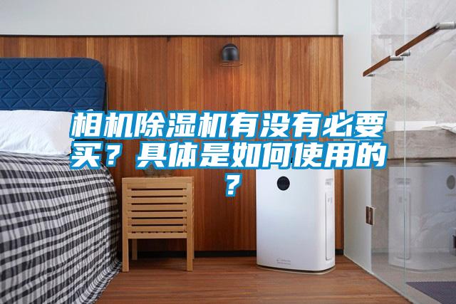 相機除濕機有沒有必要買？具體是如何使用的？