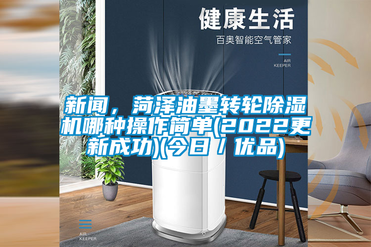 新聞,菏澤油墨轉(zhuǎn)輪除濕機哪種操作簡單(2022更新成功)(今日/優(yōu)品)