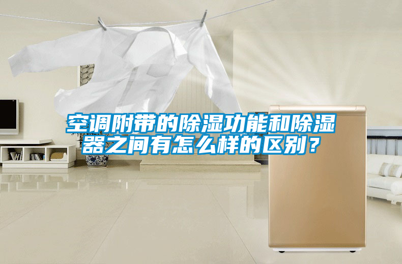 空調(diào)附帶的除濕功能和除濕器之間有怎么樣的區(qū)別？