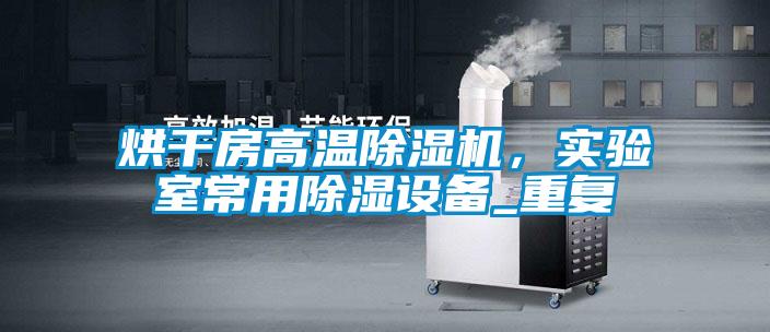 烘干房高溫除濕機，實驗室常用除濕設備_重復