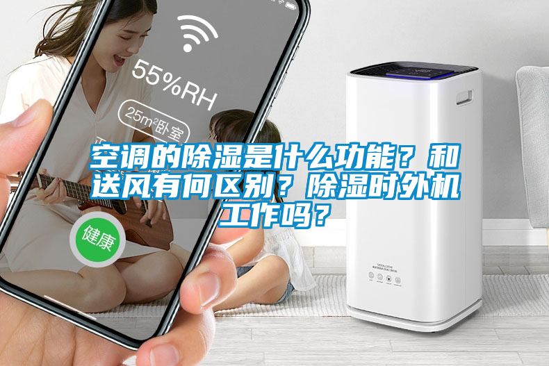 空調(diào)的除濕是什么功能？和送風有何區(qū)別？除濕時外機工作嗎？