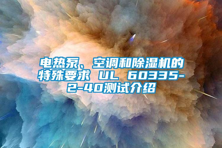 電熱泵、空調(diào)和除濕機的特殊要求 UL 60335-2-40測試介紹